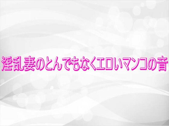 淫乱妻のとんでもなくエロいマンコの音