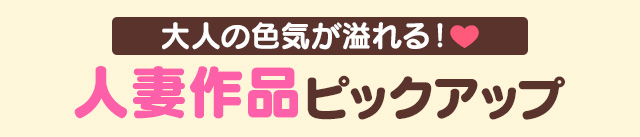 大人の色気が溢れる！『人妻作品』ピックアップ
