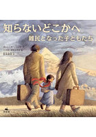 知らないどこかへ 難民となった子どもたち