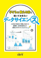 子どもに教える前に知っておきたいデータサイエンス 小学生が高校の「情報」を超える論理的・批判的思考力と探究力を付けるプログラム