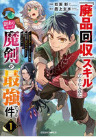 『廃品回収』スキルで手に入れた訳ありチート魔剣が最強すぎる件 役立たずと捨てられた俺は、異世界のガラクタたちと成り上がる 1