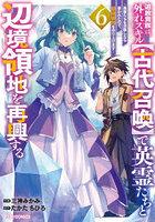 追放貴族は、外れスキル〈古代召喚〉で英霊たちと辺境領地を再興する 英霊たちを召喚したら慕われたので、最強領地を作り上げます 6