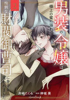 男装の令嬢は極上の蜜に溺れて怜悧な財閥御曹司に身分を買われました 2