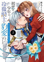 初恋の少年は冷徹騎士に豹変していました 全力で告白されるなんて想定外です！！ 2