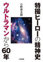 特撮ヒーローの精神史ウルトラマンから60年