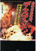 あの日あの時、デスマッチ! 90年代インディー・デスマッチ120選