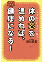 体の芯を温めれば、みるみる健康になる！ 冷えた体に病気は宿る