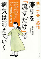 熱・水分・感情滞りを「流すだけ」で病気は消えていく 頭痛、めまい、耳鳴り、便秘、生理痛、更年期障害、慢性疲労、過敏症、うつを治す「心と体の整え方」