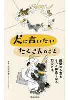 犬に言いたいたくさんのこと 親愛なる君ともっと仲良くなる73の方法