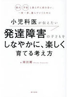 小児科医が伝えたい発達障害の子どもをしなやかに、楽しく育てる考え方 悩み不安と焦らずに向き合い、一歩一歩、進んでいくために