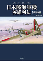 日本陸海軍機英雄列伝 大東亜を翔けた荒鷲たちの軌跡 飛翔編