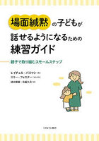 場面緘黙の子どもが話せるようになるための練習ガイド 親子で取り組むスモールステップ