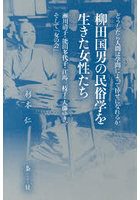 柳田国男の民俗学を生きた女性たち 瀬川清子・能田多代子・江馬三枝子・大藤ゆき、そして「女の会」 どうしたら人間は学問によって倖せになれるか
