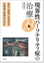 境界性パーソナリティ症の治療Q＆A 真の「回復」を目指す治療者と家族のために
