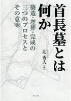 首長墓とは何か 築造・埋葬・完成の三つのプロセスとその意味