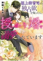 極上御曹司の独占欲を煽ったら、授かり婚で溺愛されています