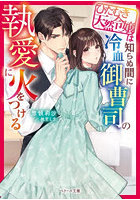 ひたむき天然令嬢は知らぬ間に冷血御曹司の執愛に火をつける