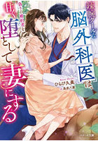 辣腕クールな脳外科医は、偽りの婚約者を甘く堕として妻にする