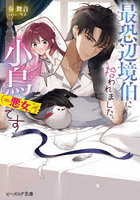 最恐辺境伯に拾われました、小鳥（=悪女？