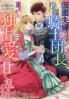 仮面夫婦のはずが、冷徹騎士団長の重すぎる独占愛に甘く乱されています