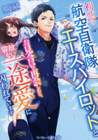 初恋の航空自衛隊エースパイロットとお見合いで再会したら、容赦ない一途愛に囚われています