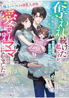 奪われ続けた私ですが、再会した冷徹御曹司の愛されママになりました 極上パパによる溺愛大逆転
