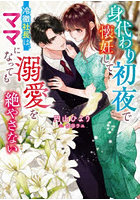 身代わり初夜で懐妊して-冷徹社長は、ママになっても溺愛を絶やさない