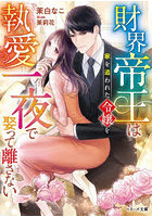 財界帝王は家を追われた令嬢を執愛一夜で娶って離さない
