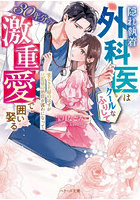 隠れ執着外科医はクールなふりして30年分の激重愛で囲い娶る 愛なき夫婦のはずが旦那様の熱情が露わになって