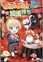 もふもふが溢れる異世界で幸せ加護持ち生活！ 6