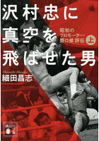 沢村忠に真空を飛ばせた男 昭和のプロモーター・野口修評伝 上