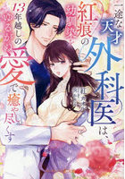 一途な天才外科医は、紅痕の幼馴染を13年越しのゆるがぬ愛で癒やし尽くす