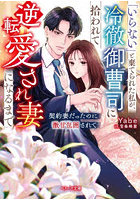 「いらない」と棄てられた私が、冷徹御曹司に拾われて逆転愛され妻になるまで 契約妻だったのに激甘包囲されて