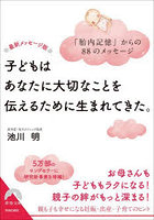 子どもはあなたに大切なことを伝えるために生まれてきた。「胎内記憶」からの88のメッセージ