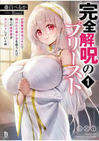 完全解呪のプリースト 状態異常完治スキルで呪われた美少女を救うたび、俺への依存度がカンストしていく件 1