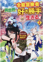 魔境育ちの全能冒険者は異世界で好き勝手生きる！！ 追い出したクセに戻ってこいだと？そんなの知るか！！ 2