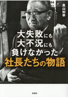 大失敗にも大不況にも負けなかった社長たちの物語