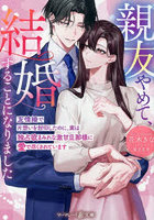 親友やめて、結婚することになりました 友情婚で片想いを封印したのに、実は独占欲まみれな激甘旦那様に愛で尽くされています
