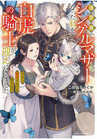異世界でシングルマザーになった私を白虎の騎士が迎えにきました 今さら溺愛されても困ります