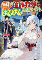 毎日もらえる追放特典でゆるゆる辺境ライフ！ 2
