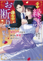この縁談、謹んでお断りしたいのですが 御曹司は身代わりの私を鎮まぬ執愛で逃がさない
