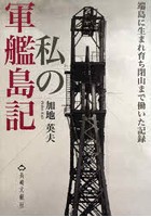 私の軍艦島記 端島に生まれ育ち閉山まで働いた記録