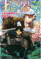 「才能の器」で目指す迷宮最深部 スキル横伸ばしのはずが、万能チートだった！