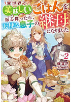 異世界で美味しいごはんを振る舞ったら、天使な息子の継母になりました 2
