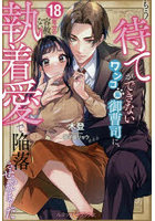 もう待てができないワンコ系御曹司に、18年分の容赦ない執着愛で陥落させられました
