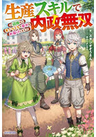 生産スキルで内政無双 辺境からモノづくりで幸せをお届けします