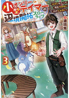 小型オンリーテイマーの辺境開拓スローライフ 小さいからって何もできないわけじゃない！ 3