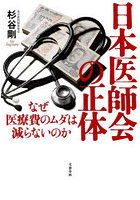 日本医師会の正体 なぜ医療費のムダは減らないのか