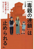 「毒親の連鎖」は止められる トラウマの呪縛を克服した10人のケース