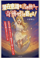 潜在意識を書き換えて奇跡を引き寄せる！ 今世が詰んでるけど、来世まで待てないので人生を変えることにした